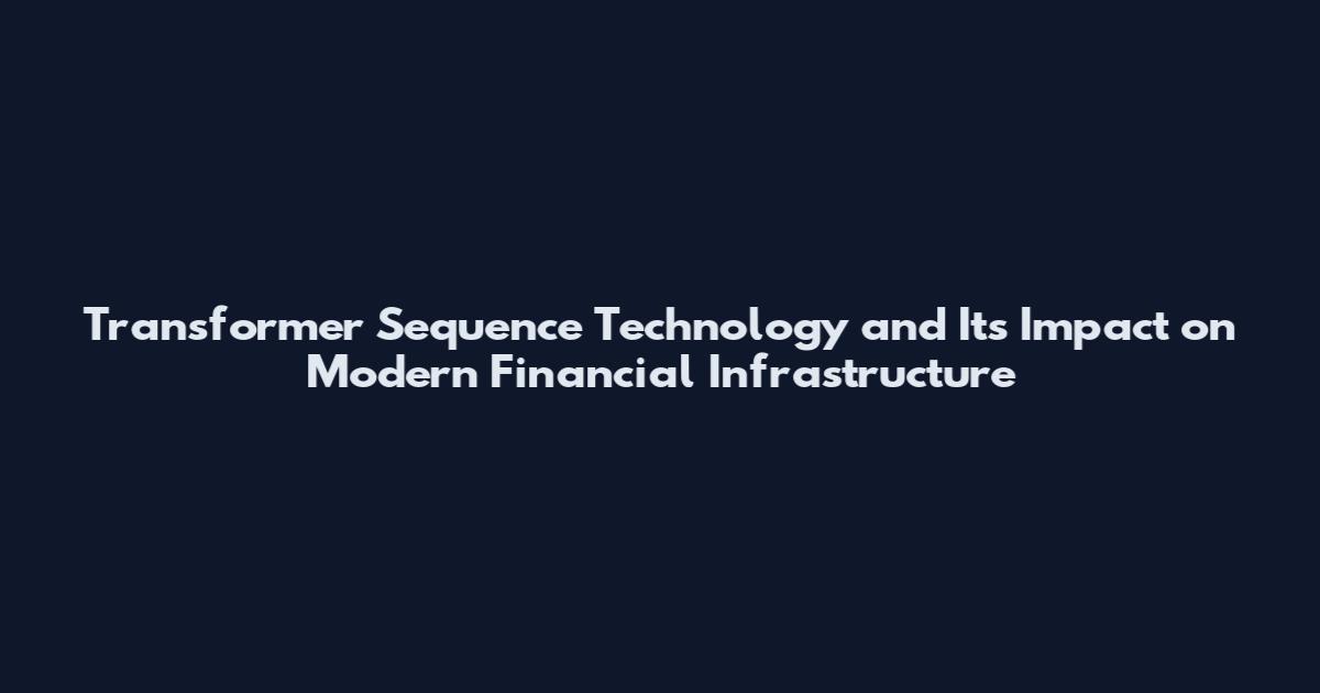 Transformer Sequence Technology and Its Impact on Modern Financial Infrastructure