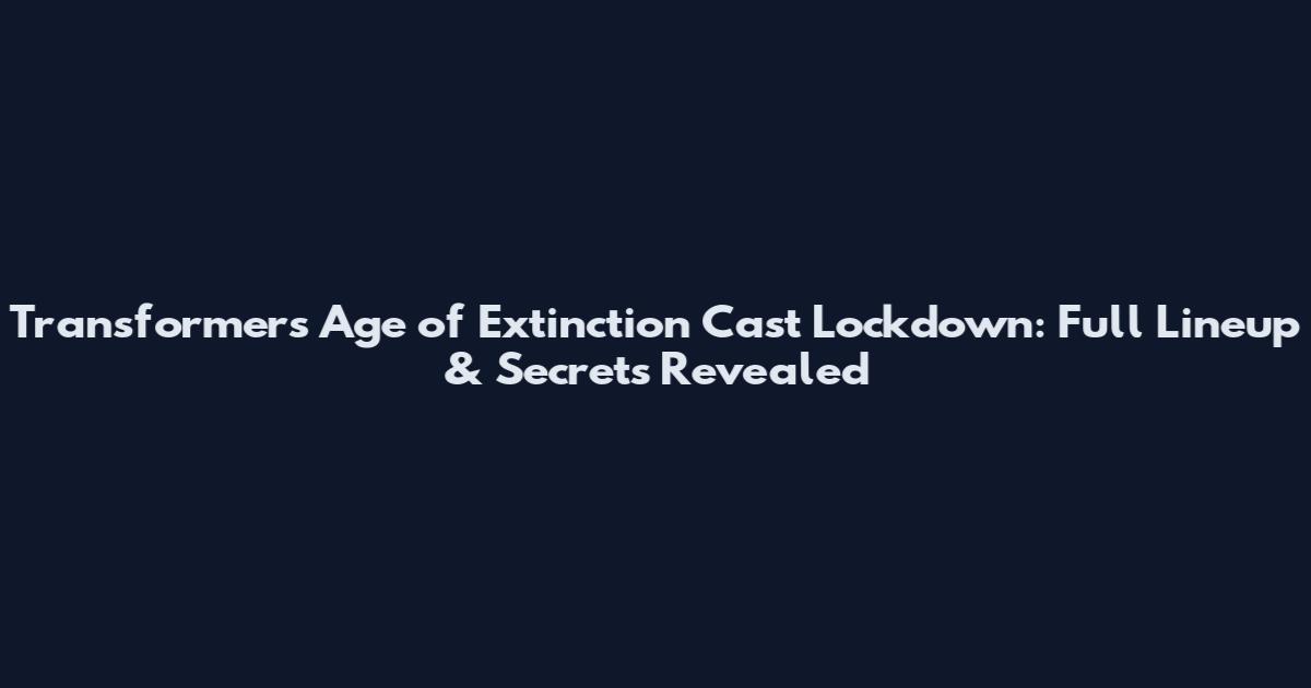 Transformers Age of Extinction Cast Lockdown: Full Lineup & Secrets Revealed