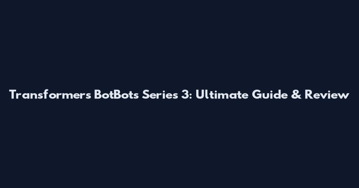 Transformers BotBots Series 3: Ultimate Guide & Review