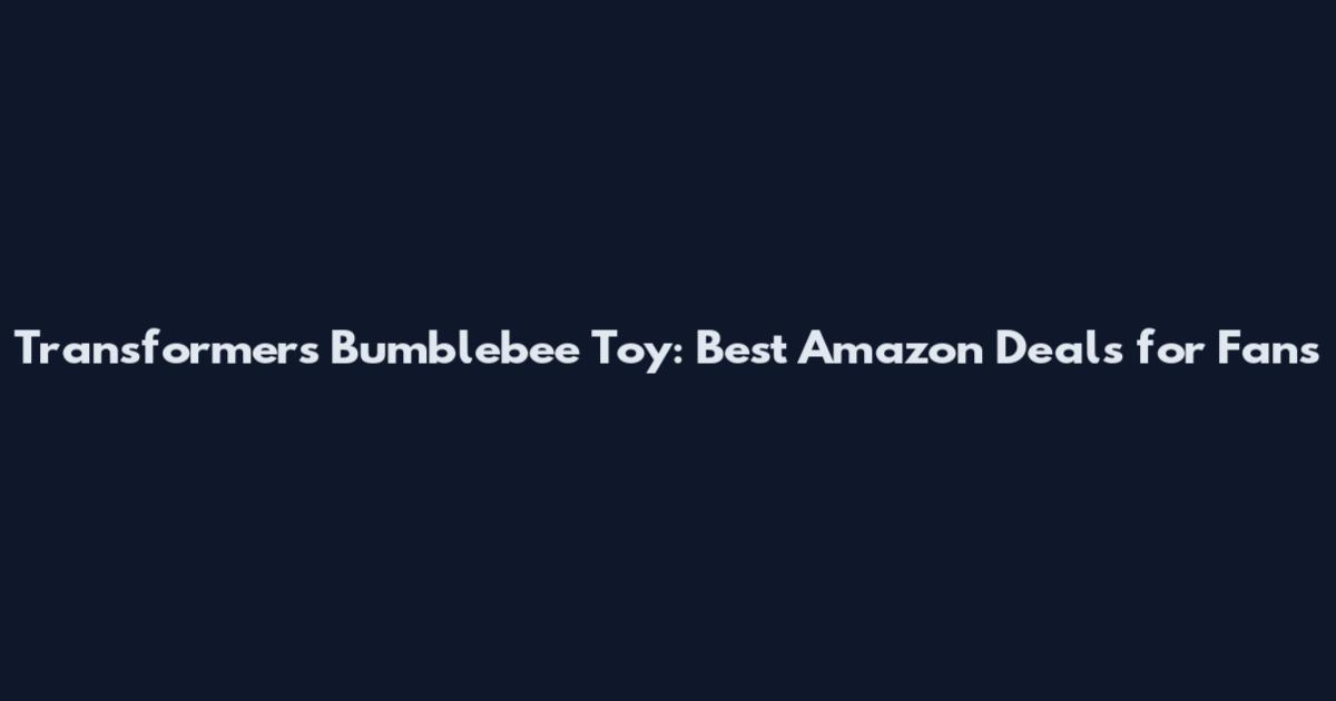 Transformers Bumblebee Toy: Best Amazon Deals for Fans