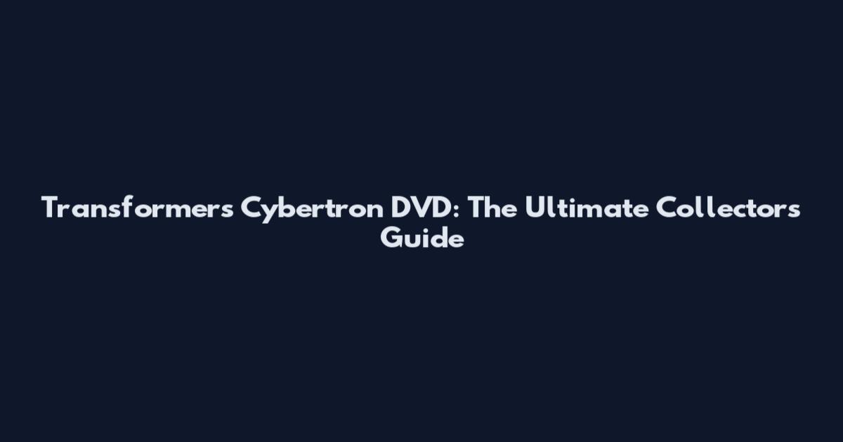Transformers Cybertron DVD: The Ultimate Collector's Guide