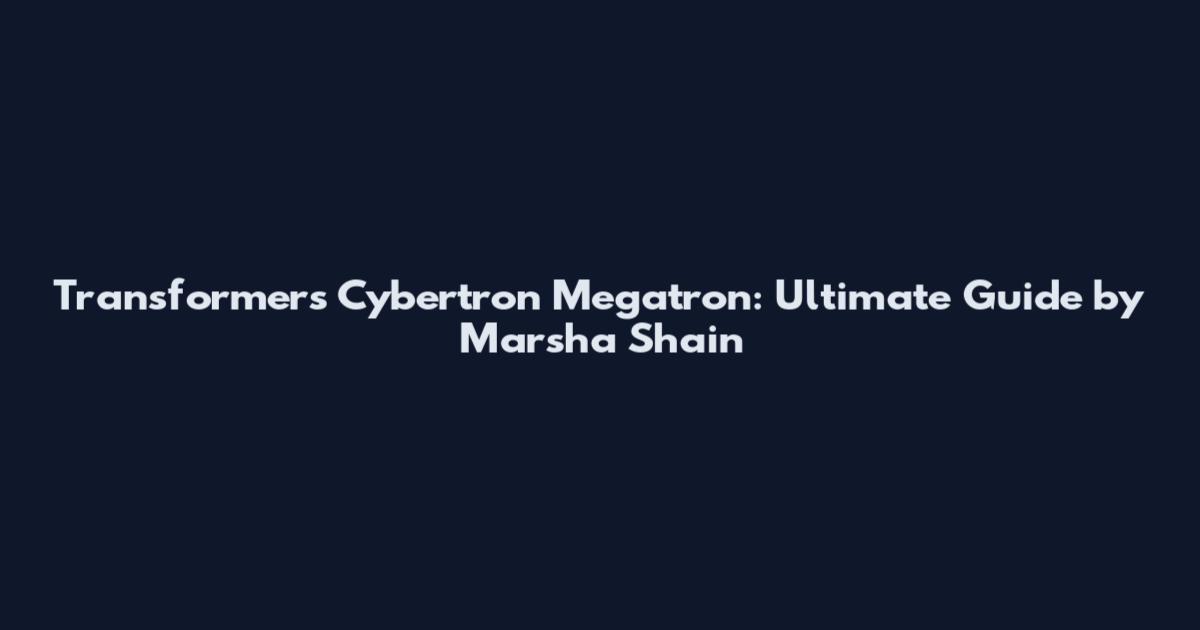 Transformers Cybertron Megatron: Ultimate Guide by Marsha Shain