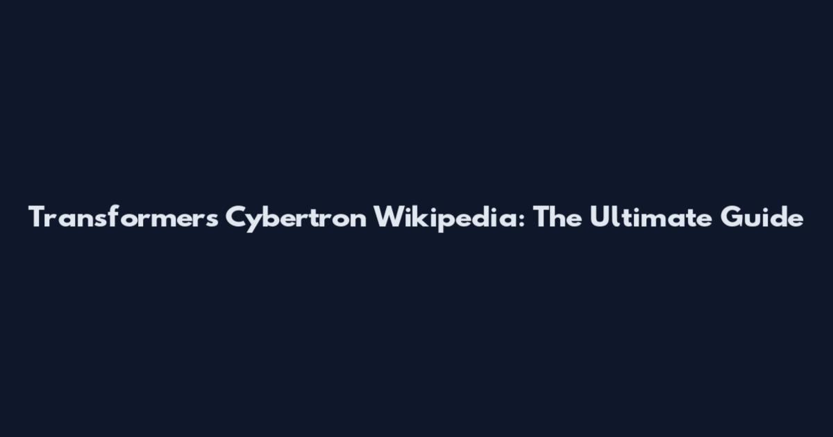 Transformers Cybertron Wikipedia: The Ultimate Guide