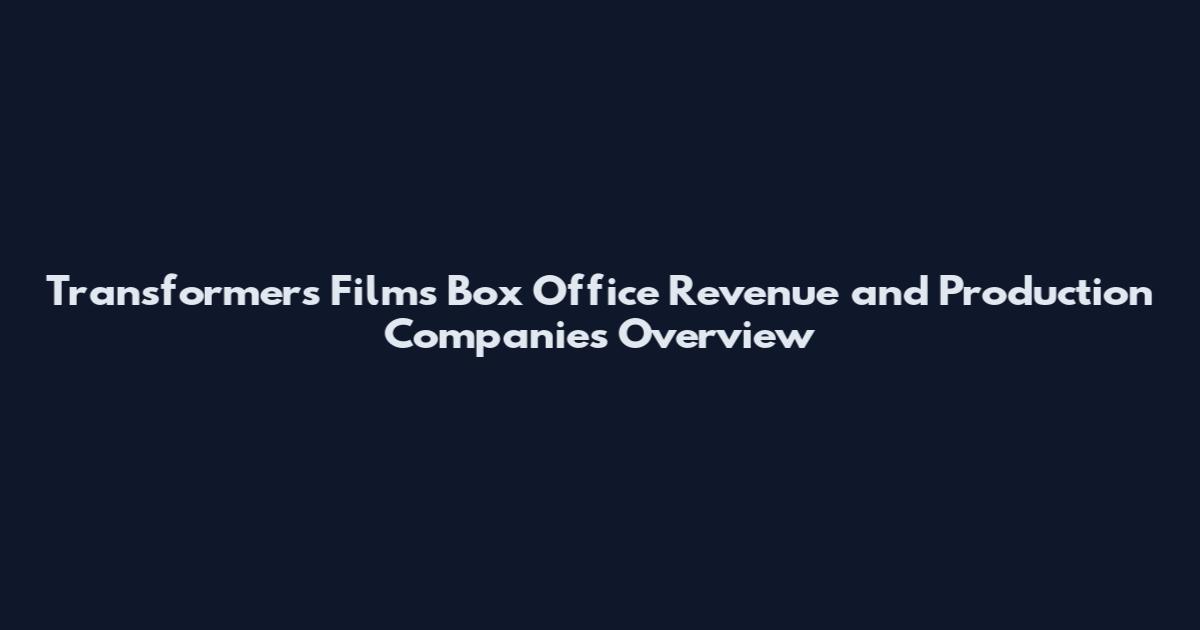 Transformers Films Box Office Revenue and Production Companies Overview
