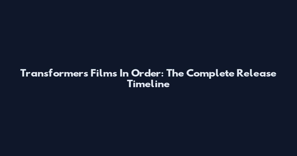 Transformers Films In Order: The Complete Release Timeline