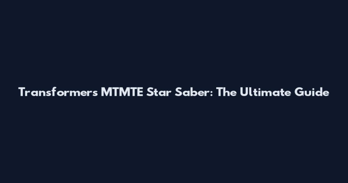 Transformers MTMTE Star Saber: The Ultimate Guide