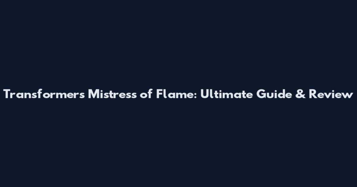 Transformers Mistress of Flame: Ultimate Guide & Review