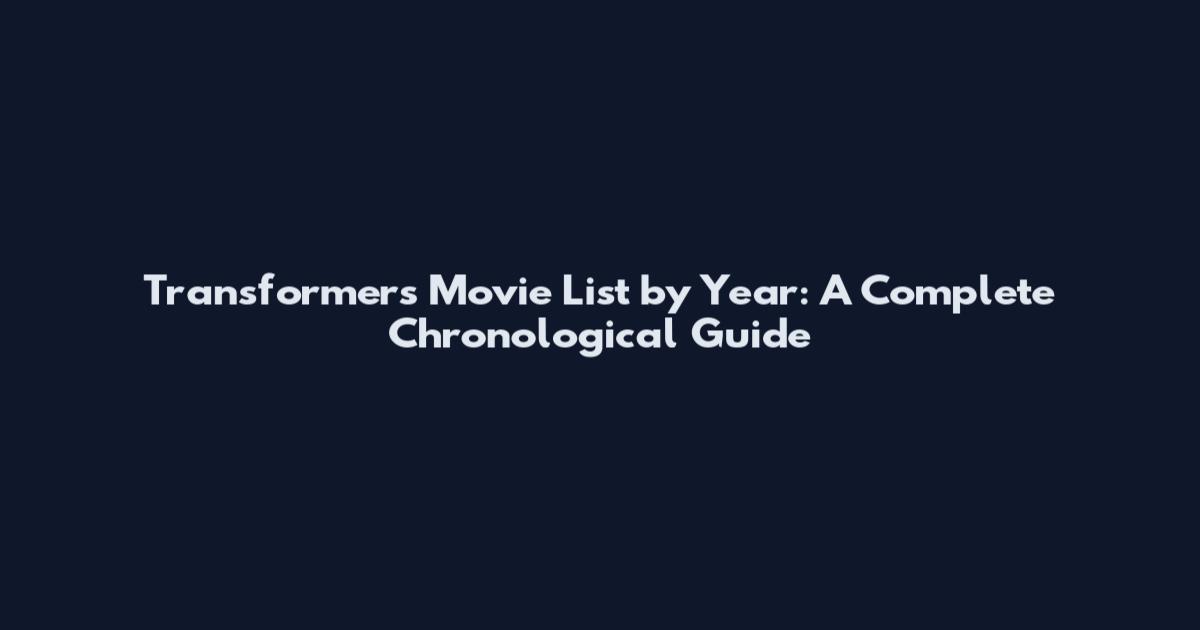 Transformers Movie List by Year: A Complete Chronological Guide