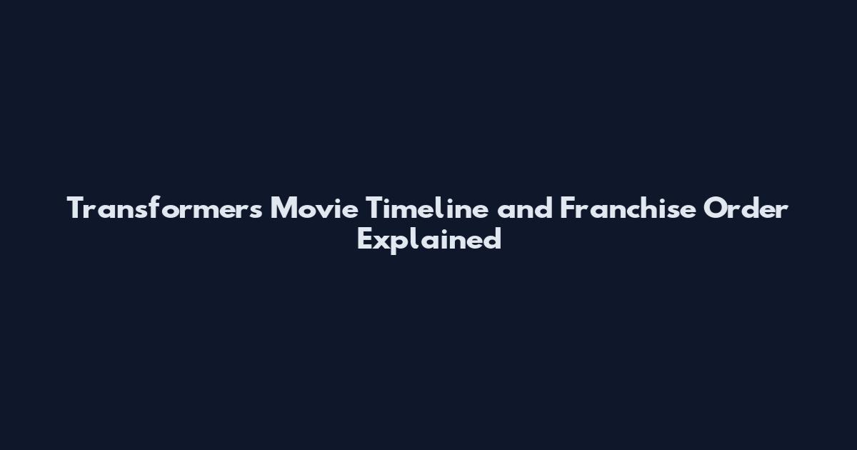 Transformers Movie Timeline and Franchise Order Explained