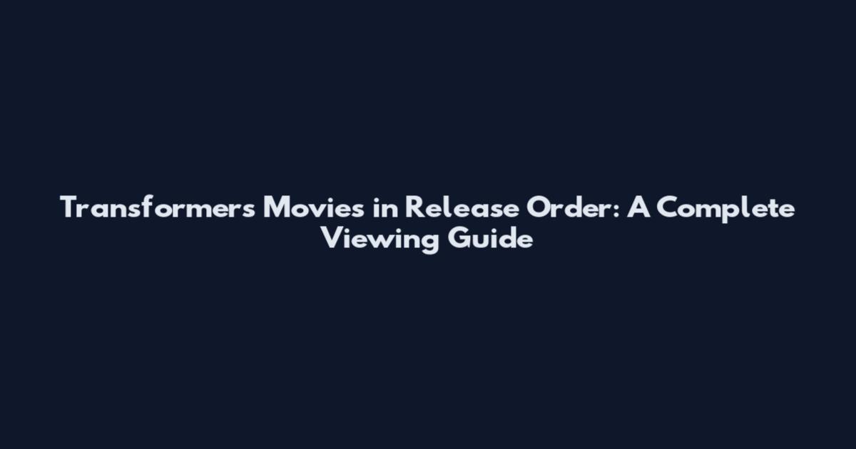Transformers Movies in Release Order: A Complete Viewing Guide