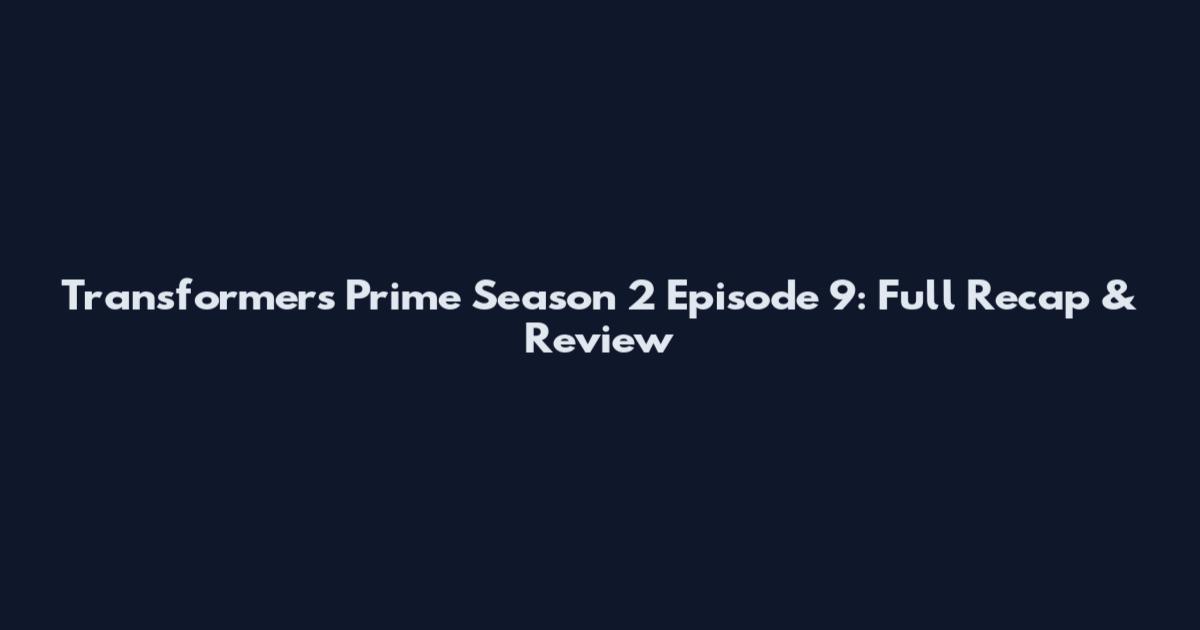 Transformers Prime Season 2 Episode 9: Full Recap & Review