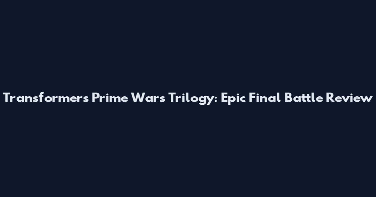 Transformers Prime Wars Trilogy: Epic Final Battle Review