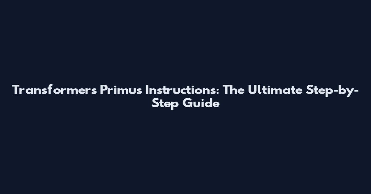 Transformers Primus Instructions: The Ultimate Step-by-Step Guide