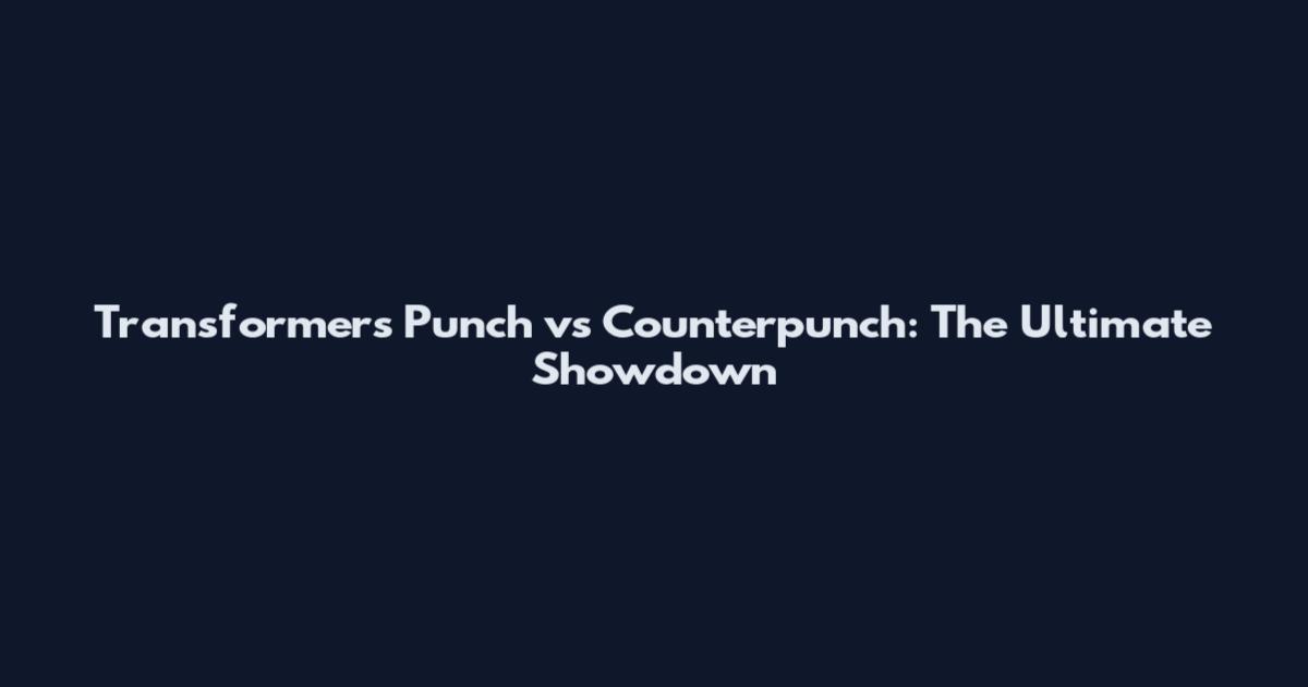 Transformers Punch vs Counterpunch: The Ultimate Showdown