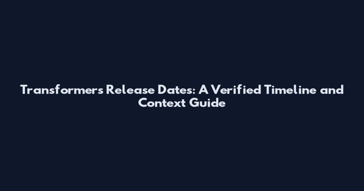 Transformers Release Dates: A Verified Timeline and Context Guide