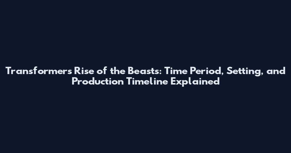 Transformers Rise of the Beasts: Time Period, Setting, and Production Timeline Explained