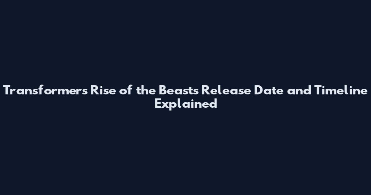 Transformers Rise of the Beasts Release Date and Timeline Explained