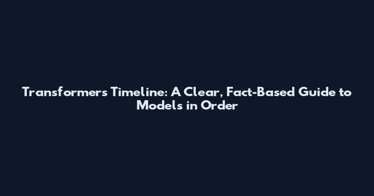 Transformers Timeline: A Clear, Fact-Based Guide to Models in Order