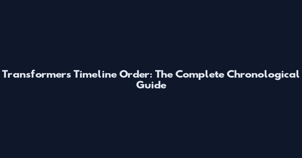 Transformers Timeline Order: The Complete Chronological Guide