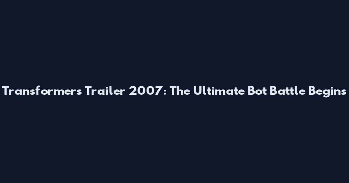 Transformers Trailer 2007: The Ultimate Bot Battle Begins