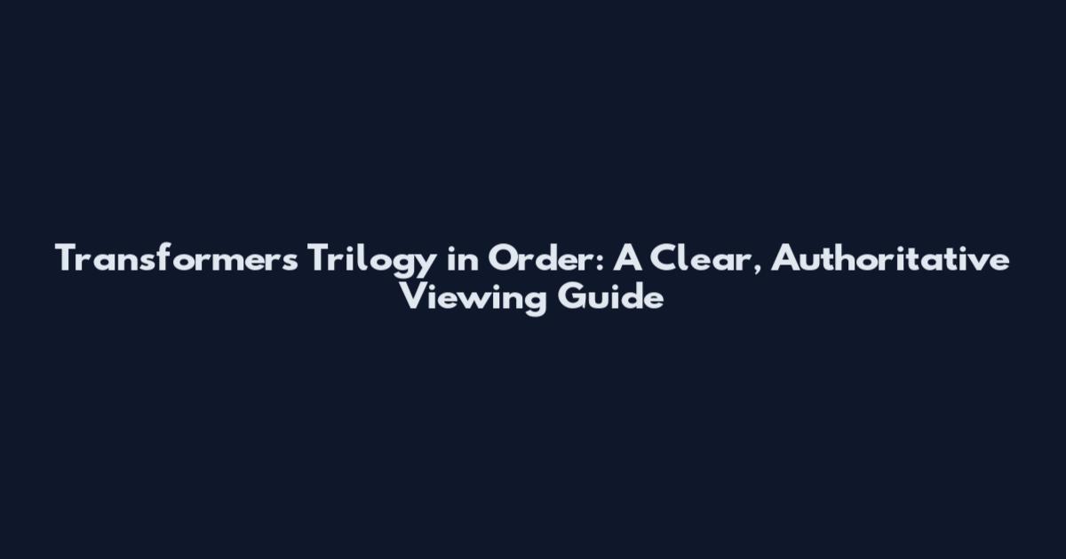 Transformers Trilogy in Order: A Clear, Authoritative Viewing Guide
