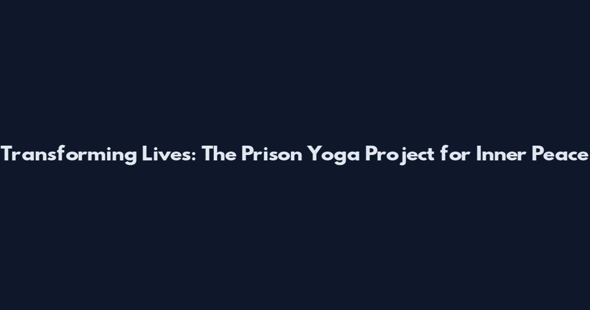 Transforming Lives: The Prison Yoga Project for Inner Peace