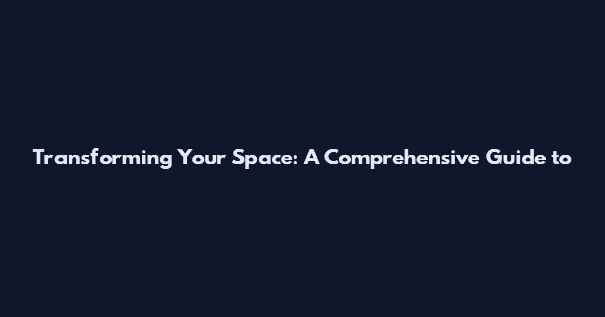 Transforming Your Space: A Comprehensive Guide to