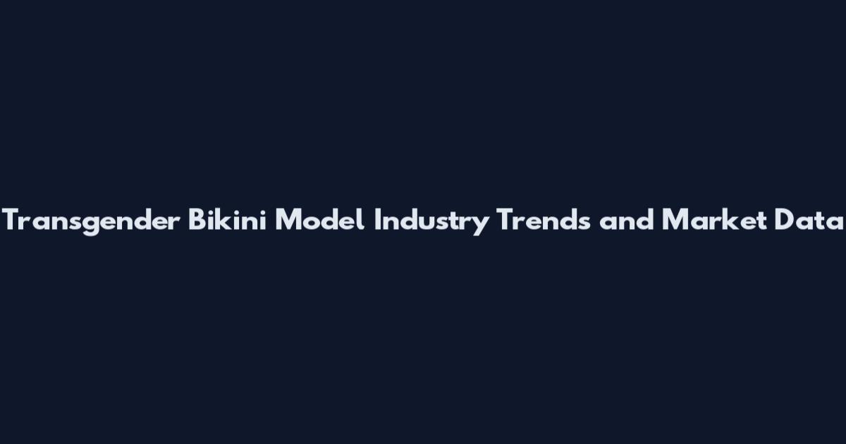 Transgender Bikini Model Industry Trends and Market Data