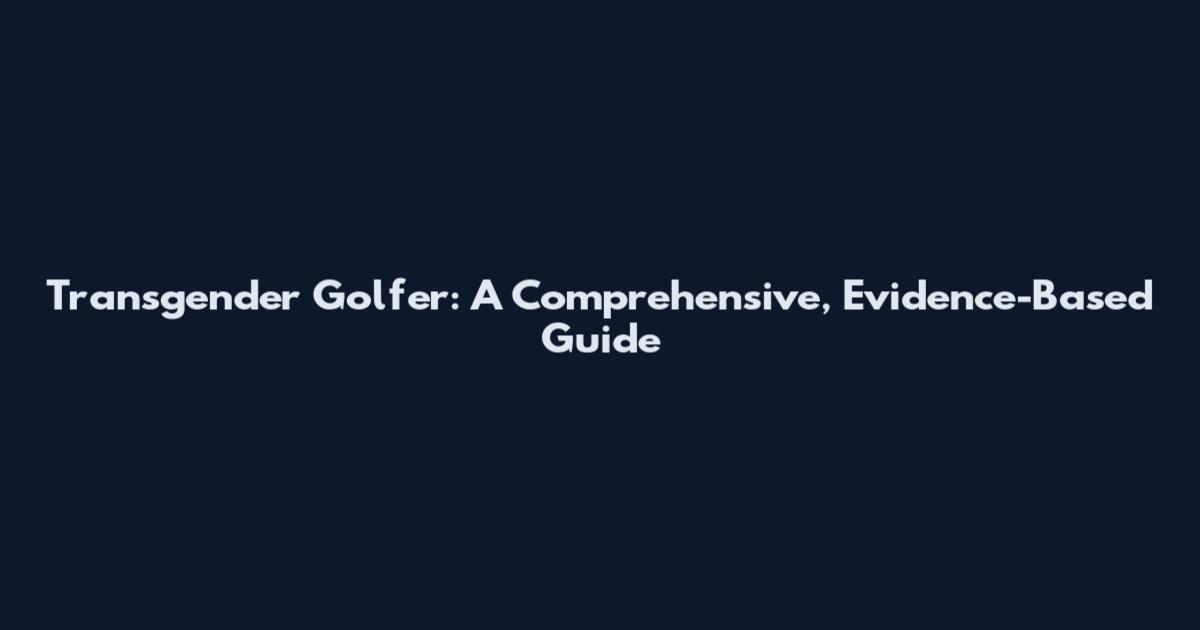 Transgender Golfer: A Comprehensive, Evidence-Based Guide