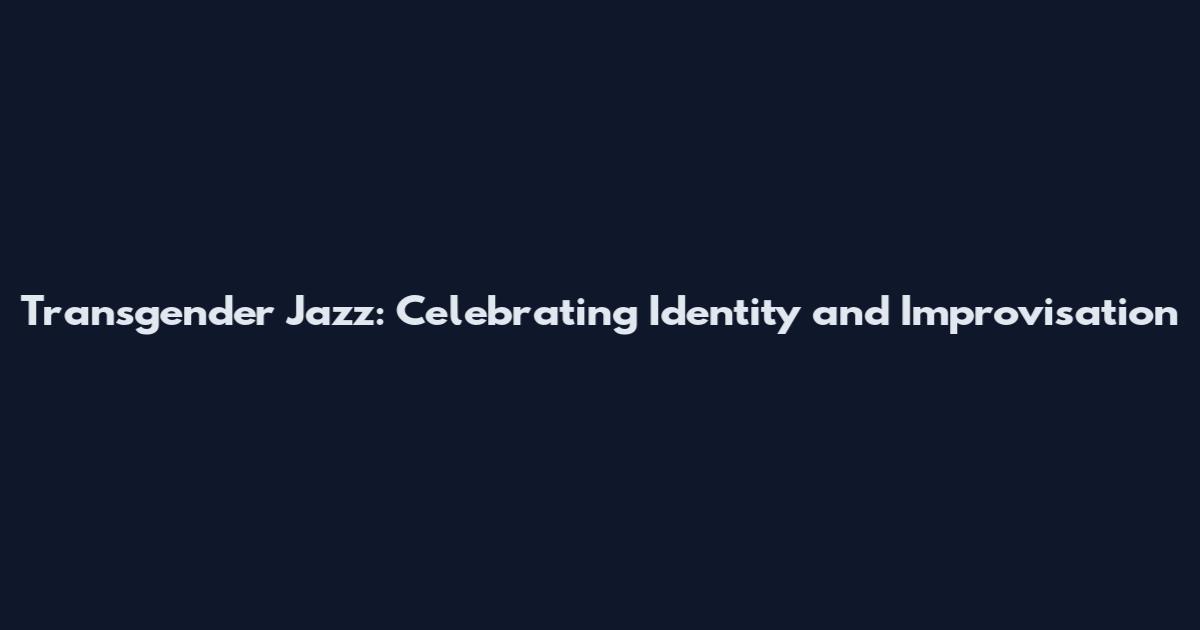 Transgender Jazz: Celebrating Identity and Improvisation