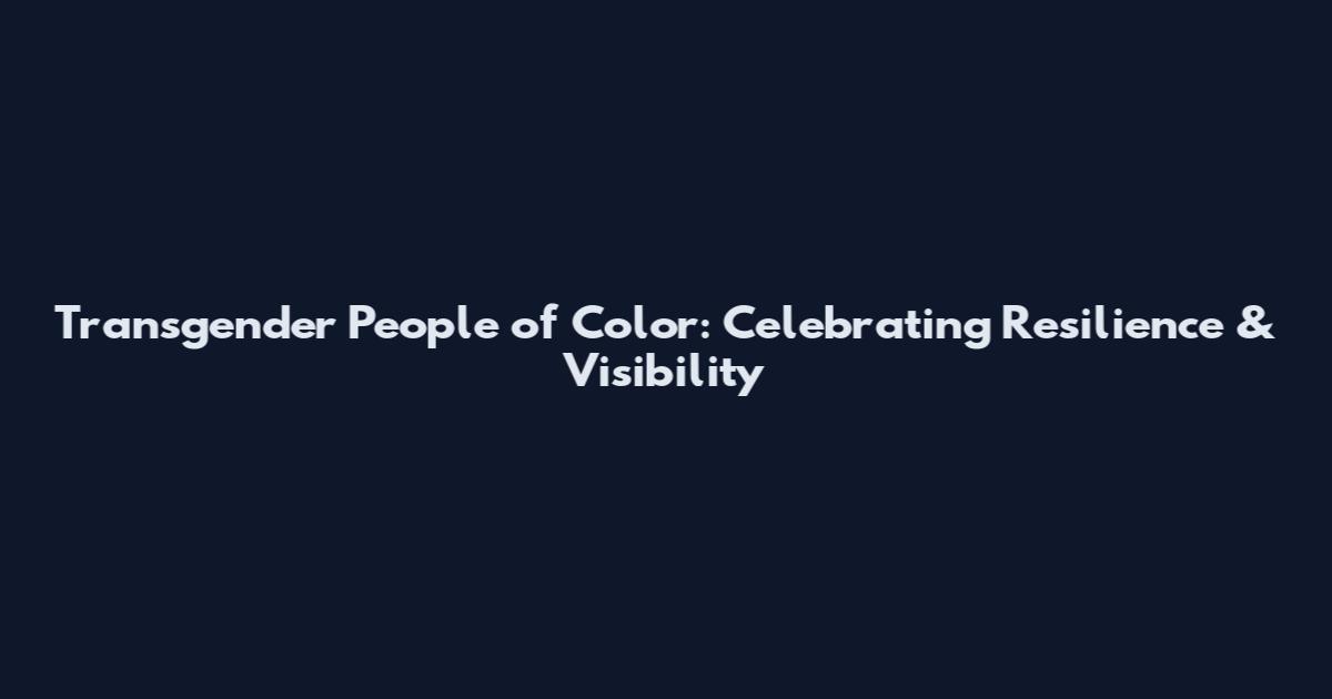 Transgender People of Color: Celebrating Resilience & Visibility