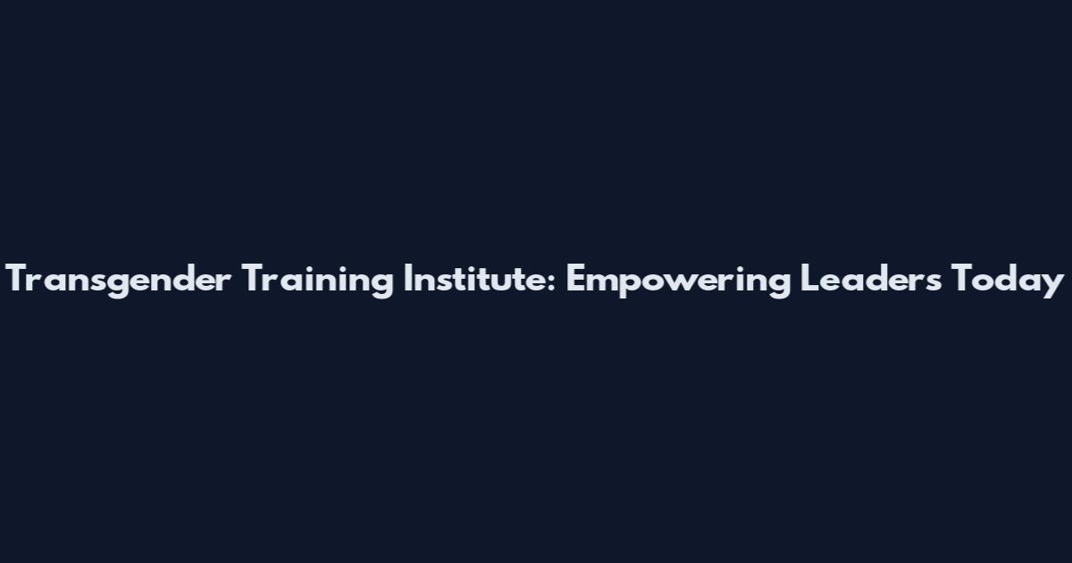 Transgender Training Institute: Empowering Leaders Today