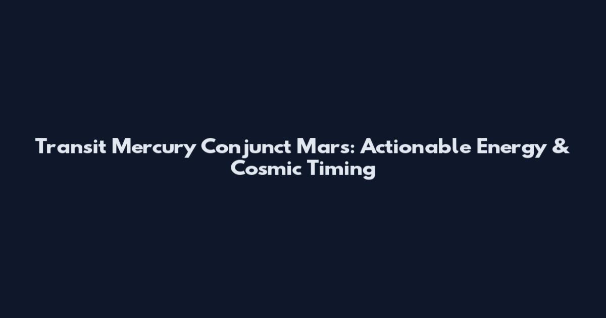 Transit Mercury Conjunct Mars: Actionable Energy & Cosmic Timing