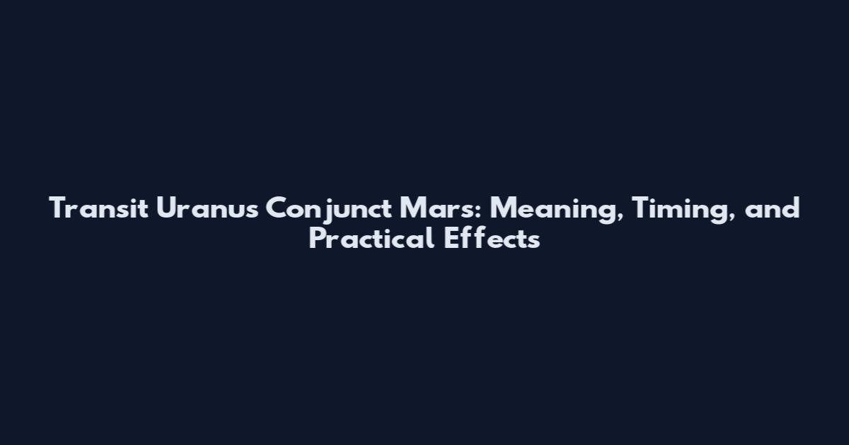 Transit Uranus Conjunct Mars: Meaning, Timing, and Practical Effects