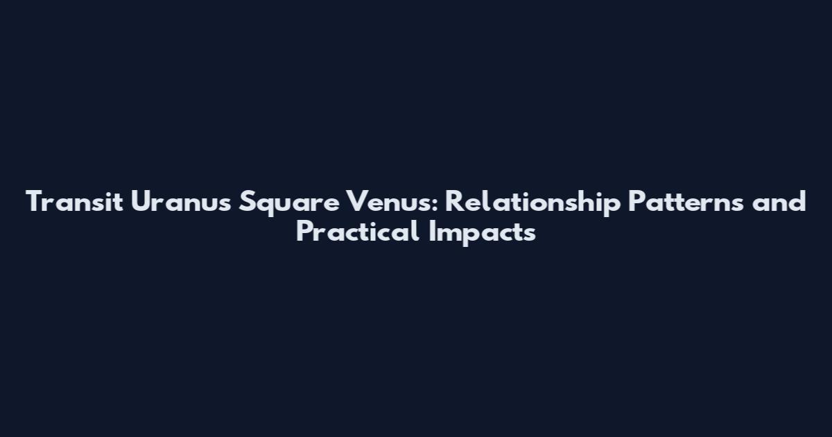 Transit Uranus Square Venus: Relationship Patterns and Practical Impacts