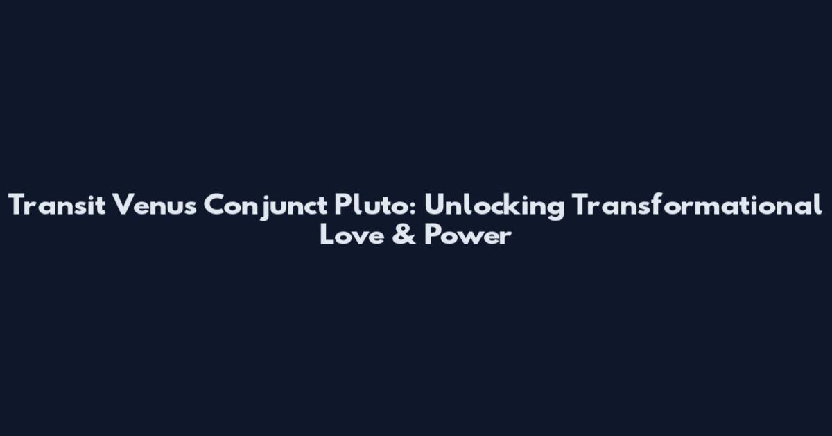 Transit Venus Conjunct Pluto: Unlocking Transformational Love & Power