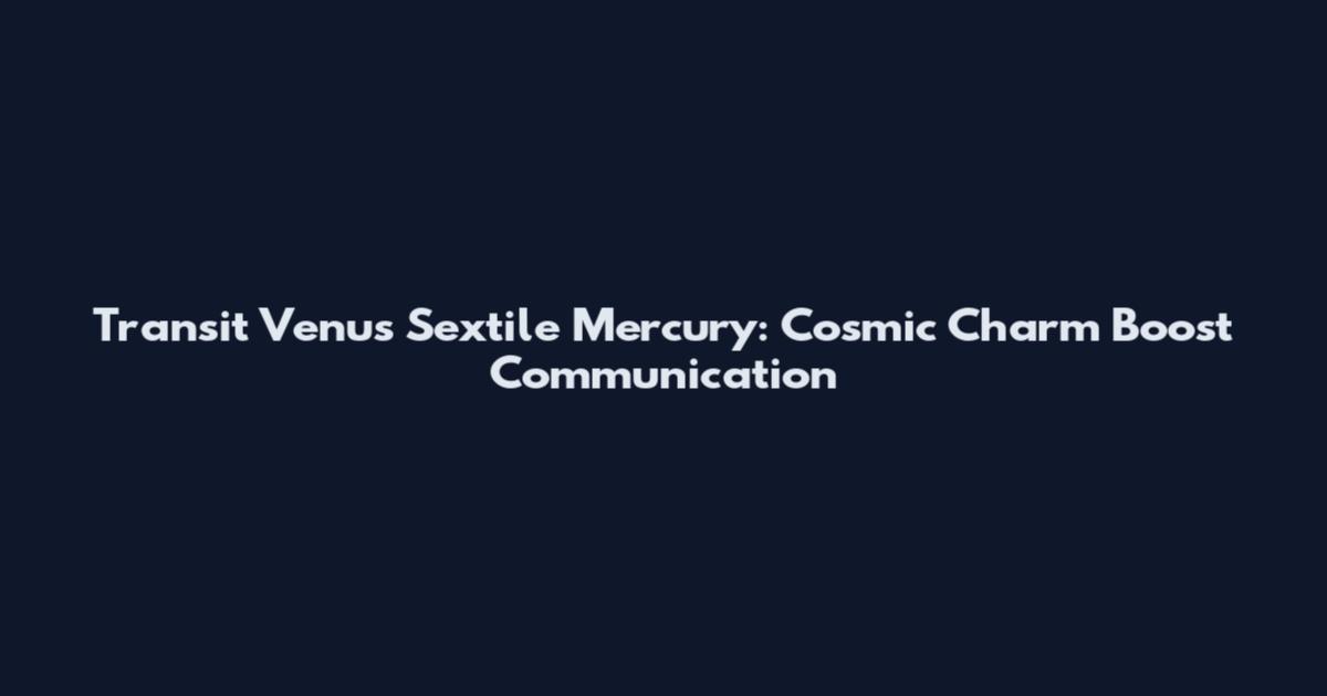 Transit Venus Sextile Mercury: Cosmic Charm Boost Communication