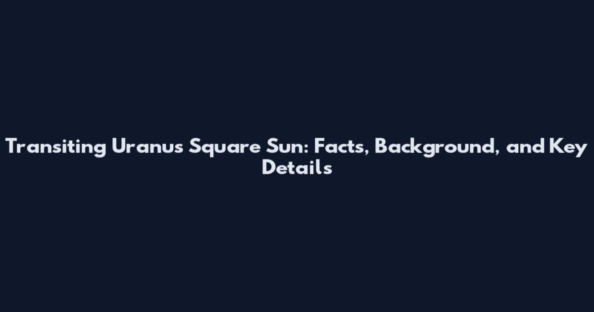 Transiting Uranus Square Sun: Facts, Background, and Key Details