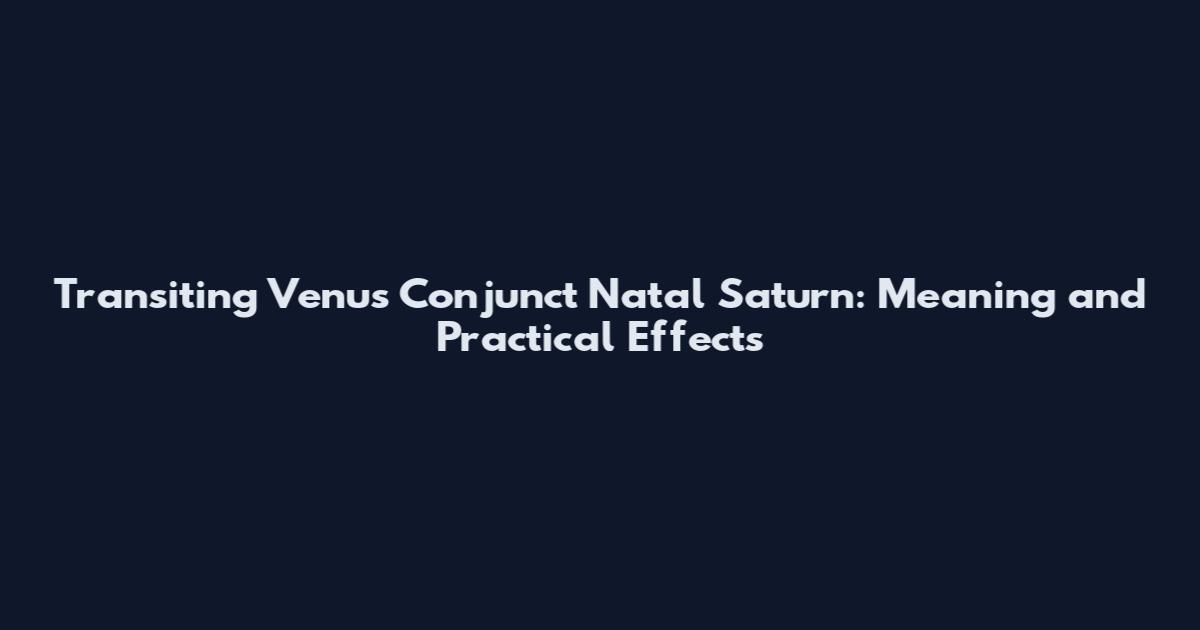 Transiting Venus Conjunct Natal Saturn: Meaning and Practical Effects