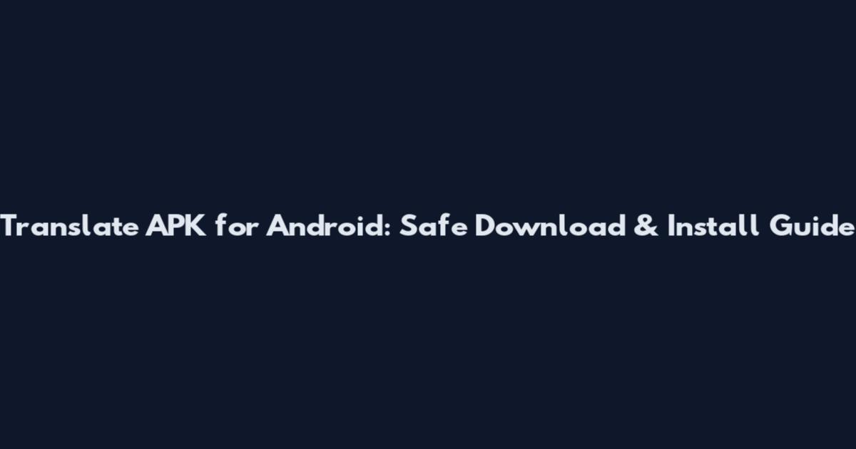 Translate APK for Android: Safe Download & Install Guide