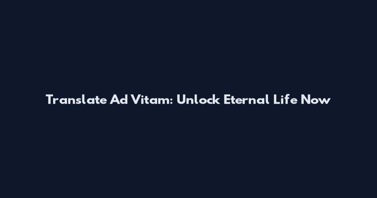 Translate Ad Vitam: Unlock Eternal Life Now