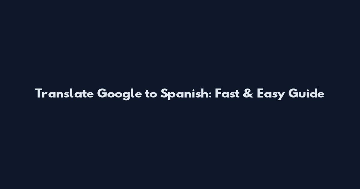 Translate Google to Spanish: Fast & Easy Guide