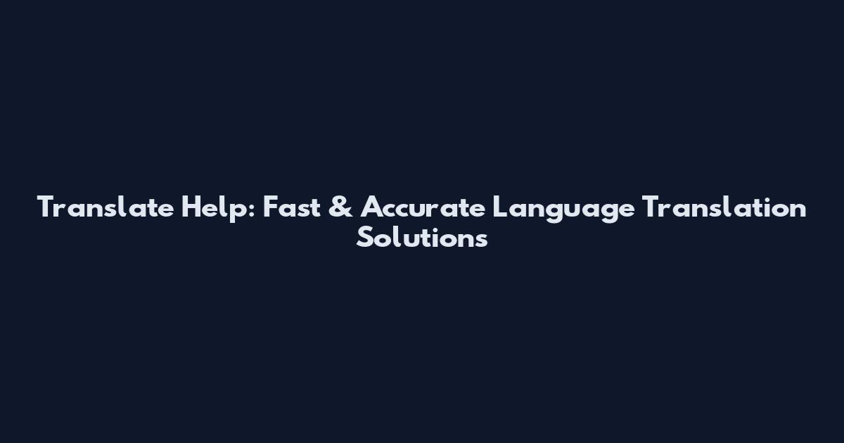 Translate Help: Fast & Accurate Language Translation Solutions