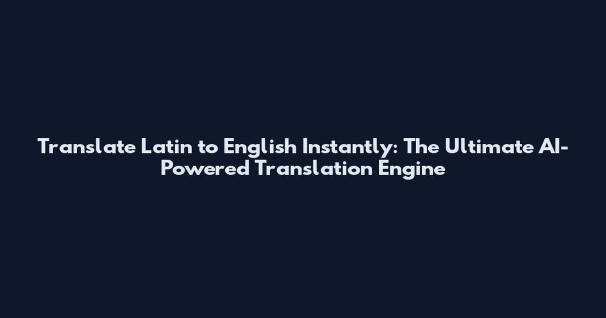 Translate Latin to English Instantly: The Ultimate AI-Powered Translation Engine