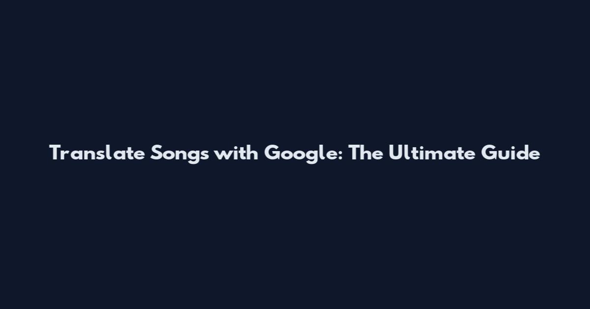 Translate Songs with Google: The Ultimate Guide