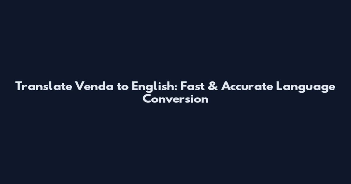 Translate Venda to English: Fast & Accurate Language Conversion