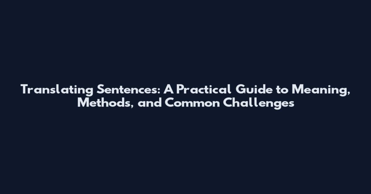 Translating Sentences: A Practical Guide to Meaning, Methods, and Common Challenges