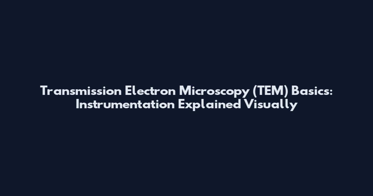 Transmission Electron Microscopy (TEM) Basics: Instrumentation Explained Visually