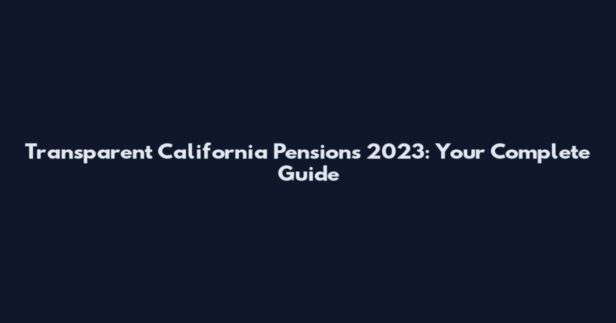 Transparent California Pensions 2023: Your Complete Guide
