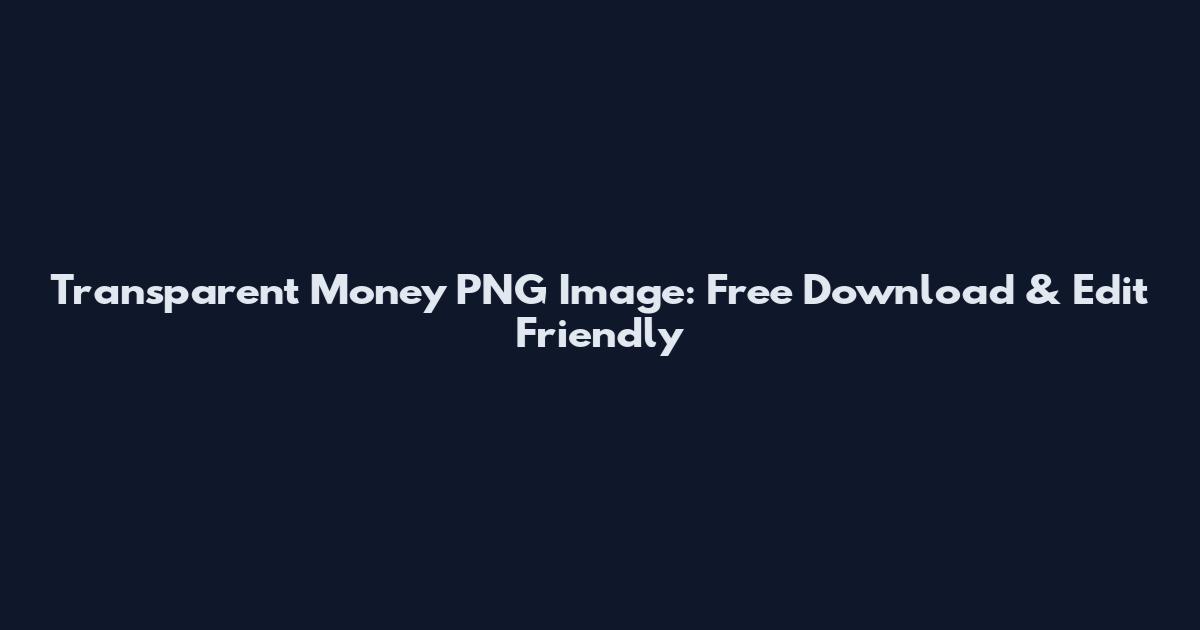 Transparent Money PNG Image: Free Download & Edit Friendly